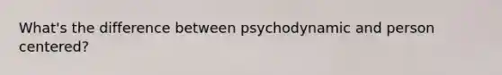 What's the difference between psychodynamic and person centered?