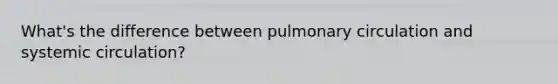 What's the difference between pulmonary circulation and systemic circulation?