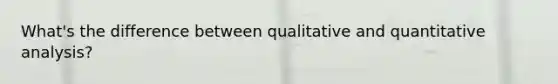 What's the difference between qualitative and quantitative analysis?