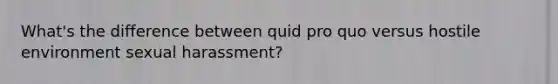 What's the difference between quid pro quo versus hostile environment sexual harassment?