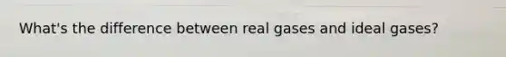 What's the difference between <a href='https://www.questionai.com/knowledge/kSXJl3syou-real-gas' class='anchor-knowledge'>real gas</a>es and <a href='https://www.questionai.com/knowledge/ktK2HKAq9D-ideal-gases' class='anchor-knowledge'>ideal gases</a>?