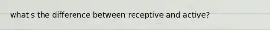 what's the difference between receptive and active?