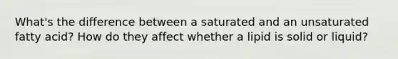 What's the difference between a saturated and an unsaturated fatty acid? How do they affect whether a lipid is solid or liquid?