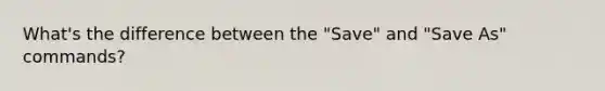 What's the difference between the "Save" and "Save As" commands?