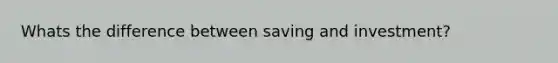 Whats the difference between saving and investment?