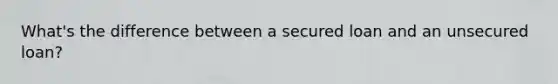 What's the difference between a secured loan and an unsecured loan?