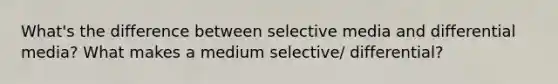 What's the difference between selective media and differential media? What makes a medium selective/ differential?