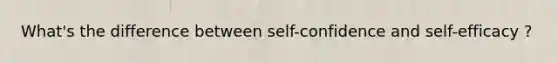 What's the difference between self-confidence and self-efficacy ?