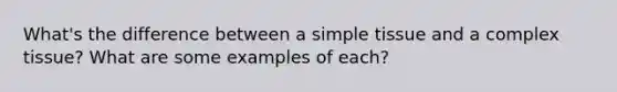 What's the difference between a simple tissue and a complex tissue? What are some examples of each?