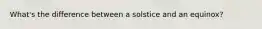 What's the difference between a solstice and an equinox?
