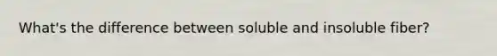 What's the difference between soluble and insoluble fiber?