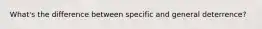 What's the difference between specific and general deterrence?
