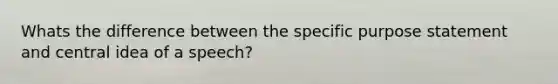 Whats the difference between the specific purpose statement and central idea of a speech?