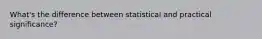 What's the difference between statistical and practical significance?