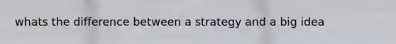 whats the difference between a strategy and a big idea