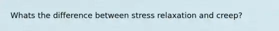 Whats the difference between stress relaxation and creep?