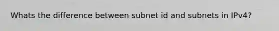 Whats the difference between subnet id and subnets in IPv4?