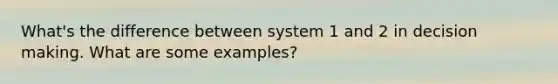 What's the difference between system 1 and 2 in <a href='https://www.questionai.com/knowledge/kuI1pP196d-decision-making' class='anchor-knowledge'>decision making</a>. What are some examples?