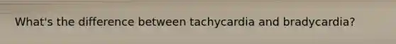 What's the difference between tachycardia and bradycardia?