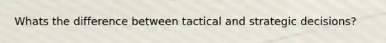 Whats the difference between tactical and strategic decisions?