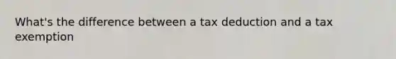 What's the difference between a tax deduction and a tax exemption