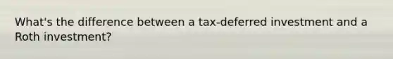 What's the difference between a tax-deferred investment and a Roth investment?