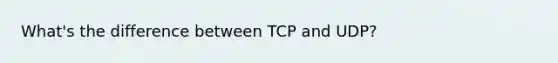 What's the difference between TCP and UDP?