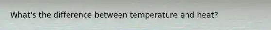 What's the difference between temperature and heat?