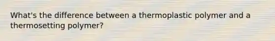 What's the difference between a thermoplastic polymer and a thermosetting polymer?