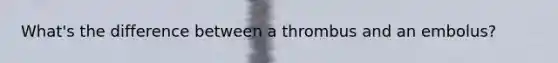 What's the difference between a thrombus and an embolus?