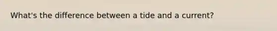 What's the difference between a tide and a current?