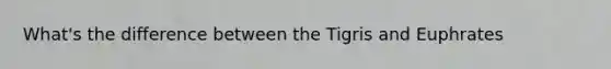 What's the difference between the Tigris and Euphrates