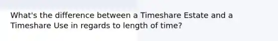 What's the difference between a Timeshare Estate and a Timeshare Use in regards to length of time?