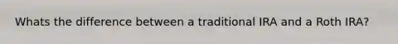 Whats the difference between a traditional IRA and a Roth IRA?