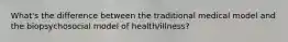 What's the difference between the traditional medical model and the biopsychosocial model of health/illness?
