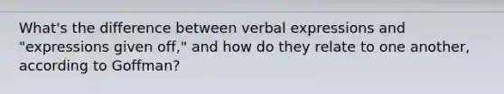 What's the difference between verbal expressions and "expressions given off," and how do they relate to one another, according to Goffman?