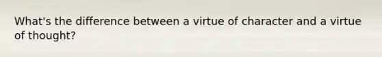 What's the difference between a virtue of character and a virtue of thought?