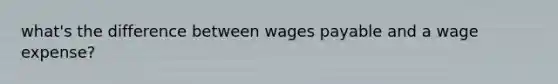 what's the difference between wages payable and a wage expense?