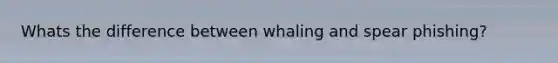 Whats the difference between whaling and spear phishing?