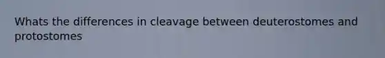 Whats the differences in cleavage between deuterostomes and protostomes