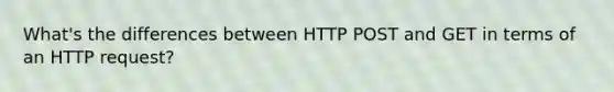 What's the differences between HTTP POST and GET in terms of an HTTP request?