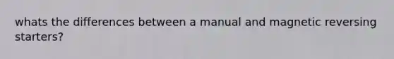 whats the differences between a manual and magnetic reversing starters?