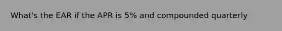 What's the EAR if the APR is 5% and compounded quarterly