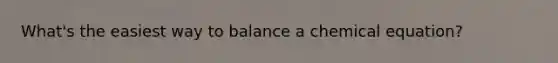 What's the easiest way to balance a chemical equation?