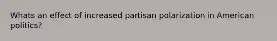 Whats an effect of increased partisan polarization in American politics?