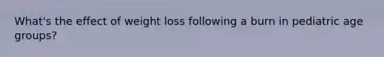 What's the effect of weight loss following a burn in pediatric age groups?