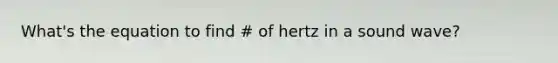 What's the equation to find # of hertz in a sound wave?