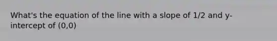 What's the equation of the line with a slope of 1/2 and y-intercept of (0,0)