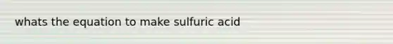 whats the equation to make sulfuric acid