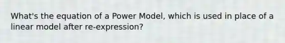 What's the equation of a Power Model, which is used in place of a linear model after re-expression?